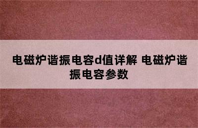 电磁炉谐振电容d值详解 电磁炉谐振电容参数